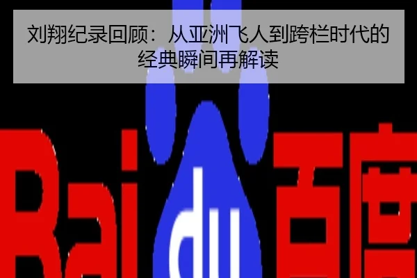 刘翔纪录回顾：从亚洲飞人到跨栏时代的经典瞬间再解读